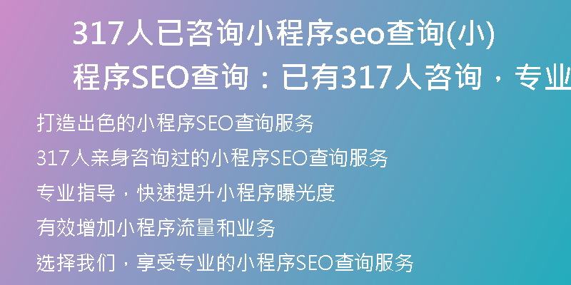 317人已咨詢小程序seo查詢(小程序SEO查詢：已有317人咨詢，專業(yè)指導(dǎo)，快速提升！)