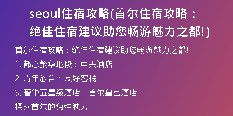 seoul住宿攻略(首爾住宿攻略:絕佳住宿建議助您暢游魅力之都!)