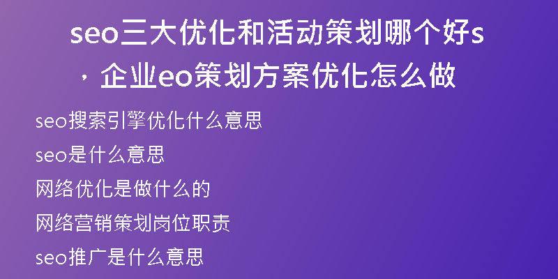 seo三大優(yōu)化和活動(dòng)策劃哪個(gè)好，企業(yè)seo策劃方案優(yōu)化怎么做