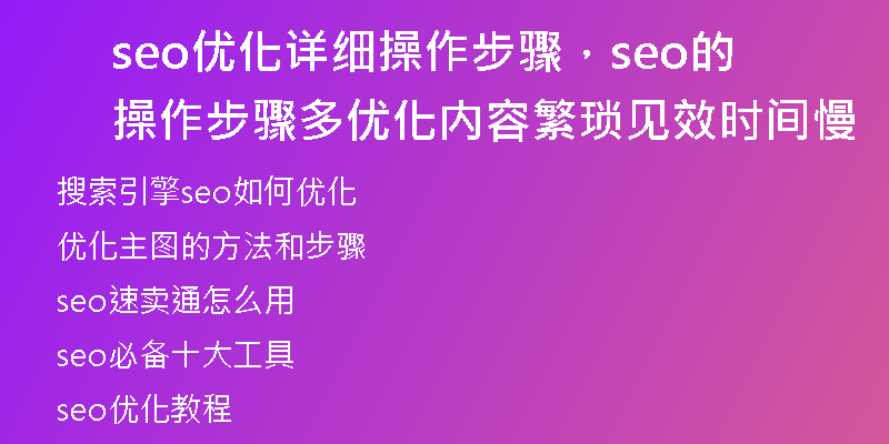 seo優(yōu)化詳細(xì)操作步驟，seo的操作步驟多優(yōu)化內(nèi)容繁瑣見(jiàn)效時(shí)間慢