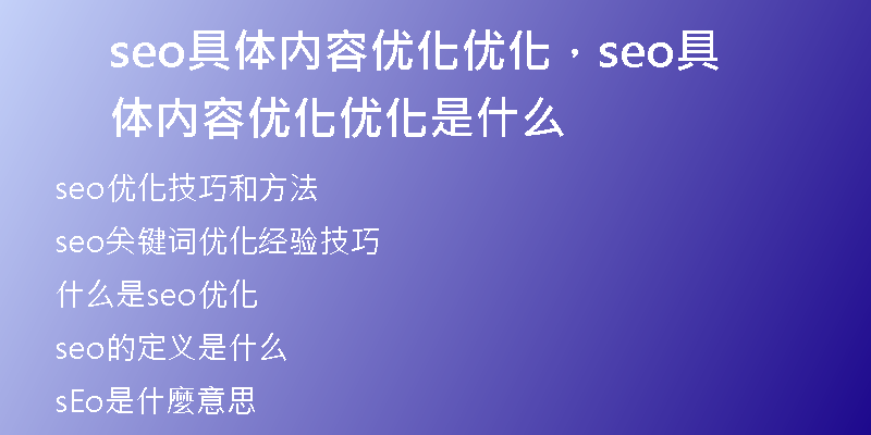 seo具體內(nèi)容優(yōu)化優(yōu)化，seo具體內(nèi)容優(yōu)化優(yōu)化是什么