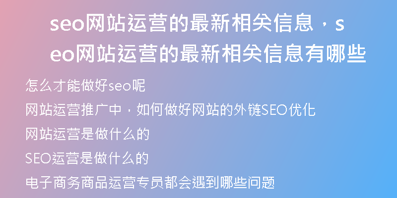 seo網(wǎng)站運(yùn)營(yíng)的最新相關(guān)信息，seo網(wǎng)站運(yùn)營(yíng)的最新相關(guān)信息有哪些