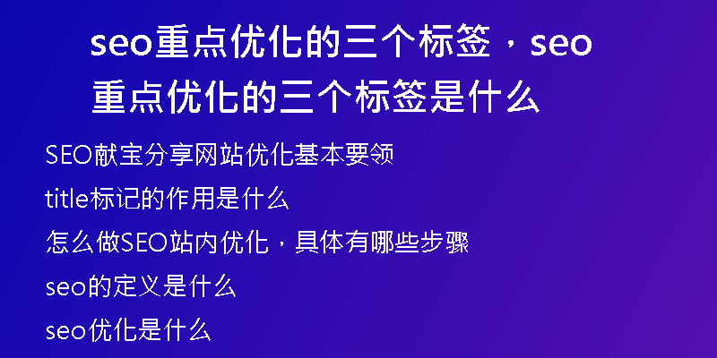 seo重點(diǎn)優(yōu)化的三個(gè)標(biāo)簽，seo重點(diǎn)優(yōu)化的三個(gè)標(biāo)簽是什么