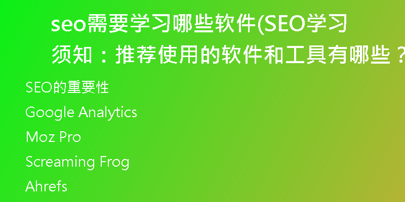 seo需要學(xué)習(xí)哪些軟件(SEO學(xué)習(xí)須知：推薦使用的軟件和工具有哪些？)