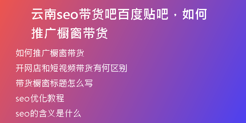 云南seo帶貨吧百度貼吧，如何推廣櫥窗帶貨